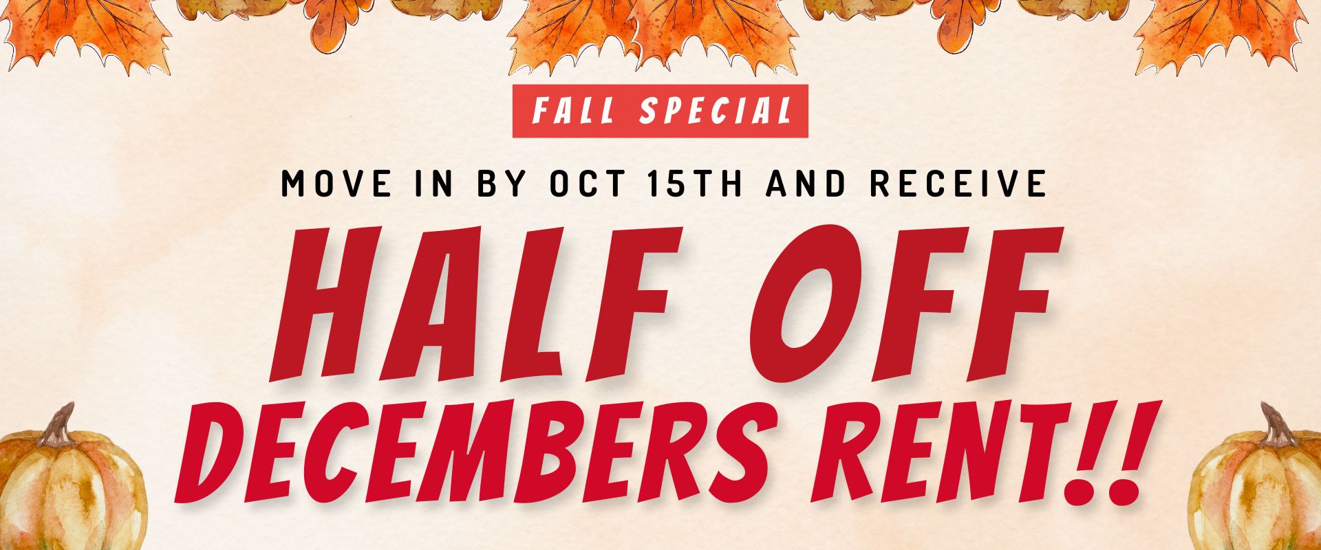 Fall Special Move in by Oct 15th and Receive Half off Decembers Rent!!